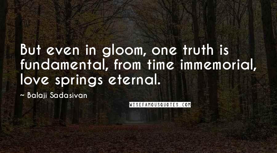 Balaji Sadasivan Quotes: But even in gloom, one truth is fundamental, from time immemorial, love springs eternal.
