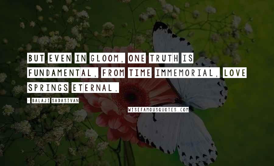 Balaji Sadasivan Quotes: But even in gloom, one truth is fundamental, from time immemorial, love springs eternal.