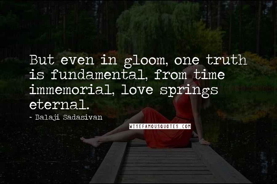 Balaji Sadasivan Quotes: But even in gloom, one truth is fundamental, from time immemorial, love springs eternal.