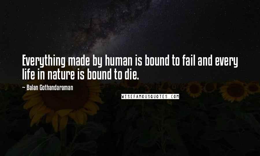 Balan Gothandaraman Quotes: Everything made by human is bound to fail and every life in nature is bound to die.
