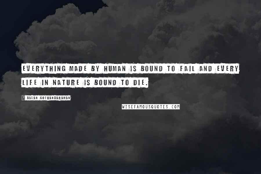 Balan Gothandaraman Quotes: Everything made by human is bound to fail and every life in nature is bound to die.