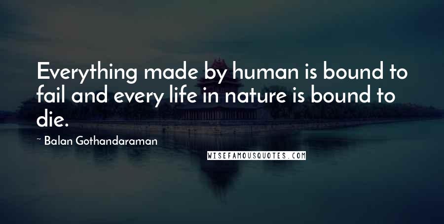 Balan Gothandaraman Quotes: Everything made by human is bound to fail and every life in nature is bound to die.