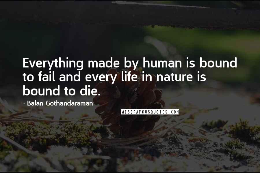 Balan Gothandaraman Quotes: Everything made by human is bound to fail and every life in nature is bound to die.