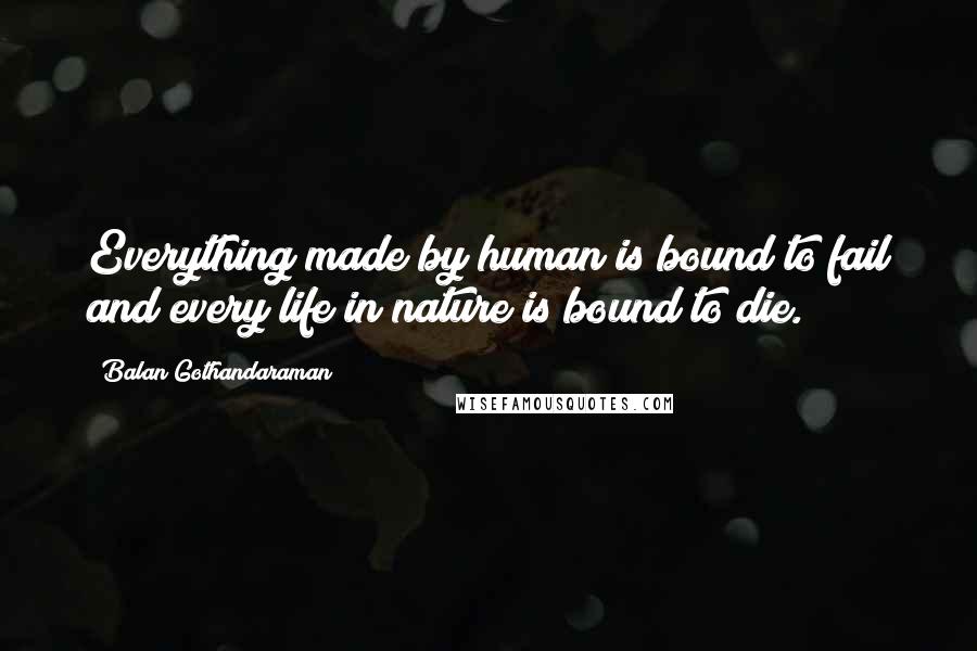 Balan Gothandaraman Quotes: Everything made by human is bound to fail and every life in nature is bound to die.