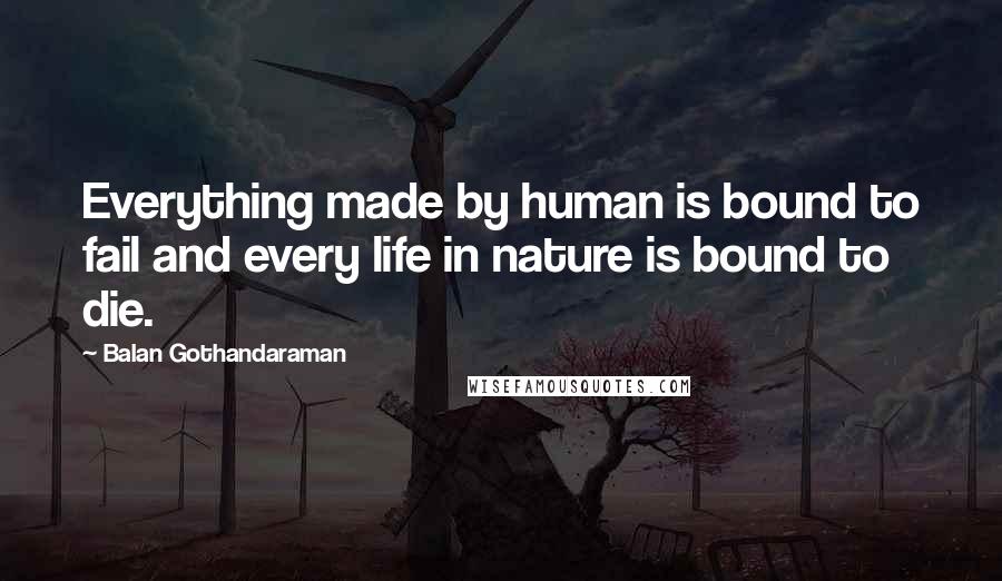 Balan Gothandaraman Quotes: Everything made by human is bound to fail and every life in nature is bound to die.