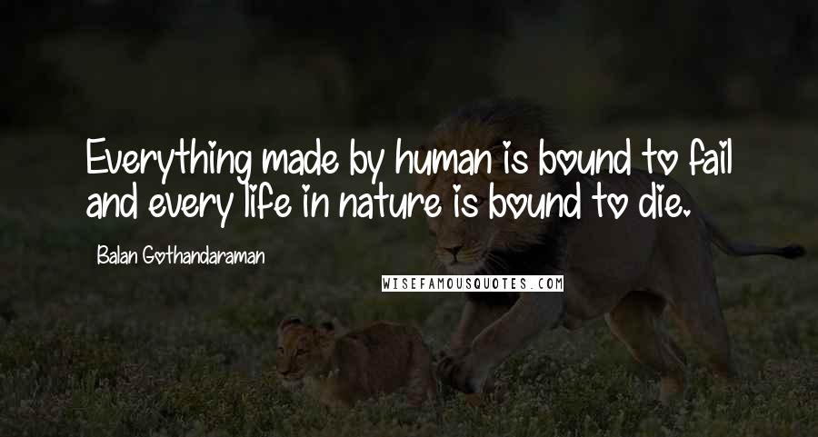 Balan Gothandaraman Quotes: Everything made by human is bound to fail and every life in nature is bound to die.