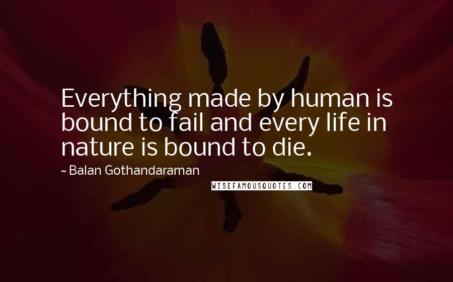 Balan Gothandaraman Quotes: Everything made by human is bound to fail and every life in nature is bound to die.