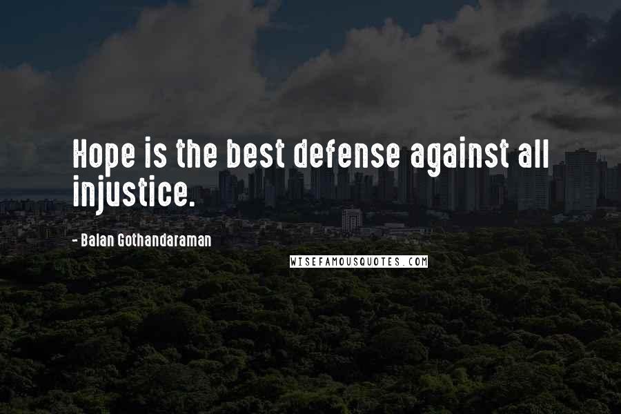 Balan Gothandaraman Quotes: Hope is the best defense against all injustice.