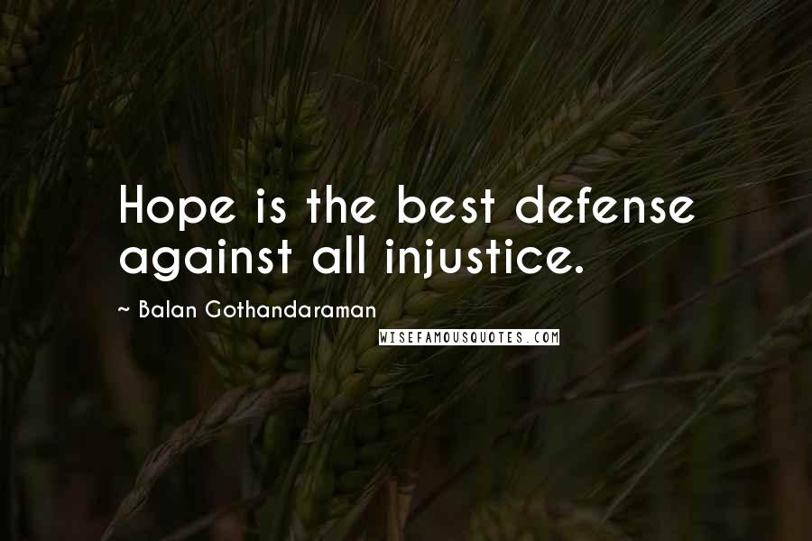 Balan Gothandaraman Quotes: Hope is the best defense against all injustice.