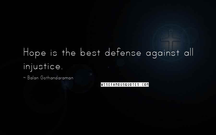 Balan Gothandaraman Quotes: Hope is the best defense against all injustice.