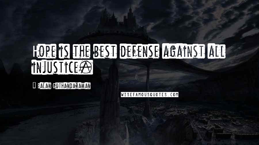 Balan Gothandaraman Quotes: Hope is the best defense against all injustice.