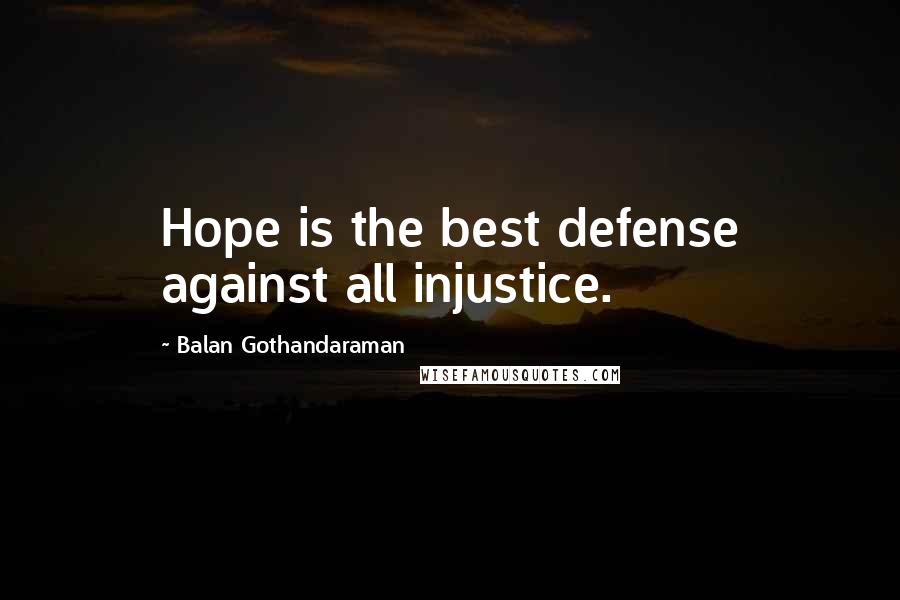 Balan Gothandaraman Quotes: Hope is the best defense against all injustice.