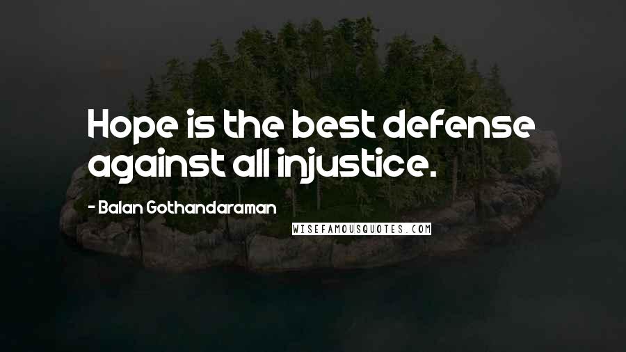 Balan Gothandaraman Quotes: Hope is the best defense against all injustice.