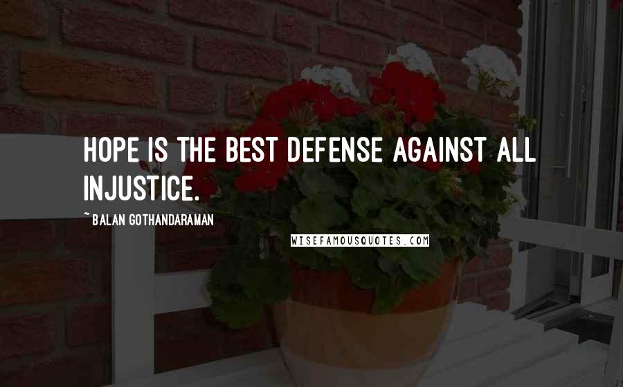 Balan Gothandaraman Quotes: Hope is the best defense against all injustice.