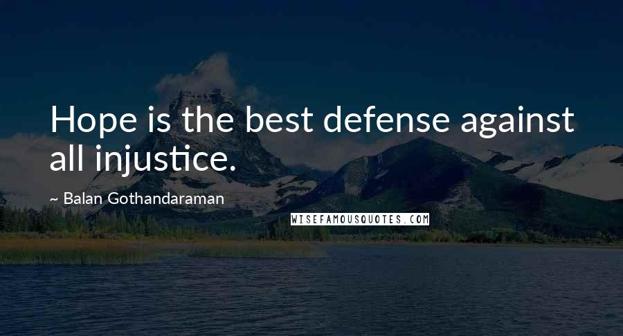 Balan Gothandaraman Quotes: Hope is the best defense against all injustice.