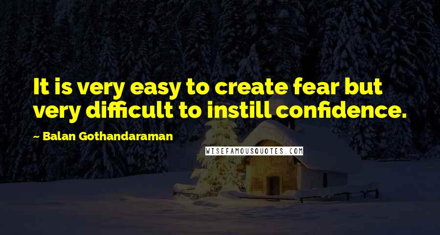 Balan Gothandaraman Quotes: It is very easy to create fear but very difficult to instill confidence.