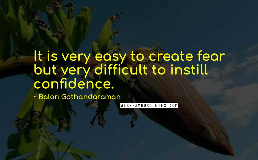Balan Gothandaraman Quotes: It is very easy to create fear but very difficult to instill confidence.