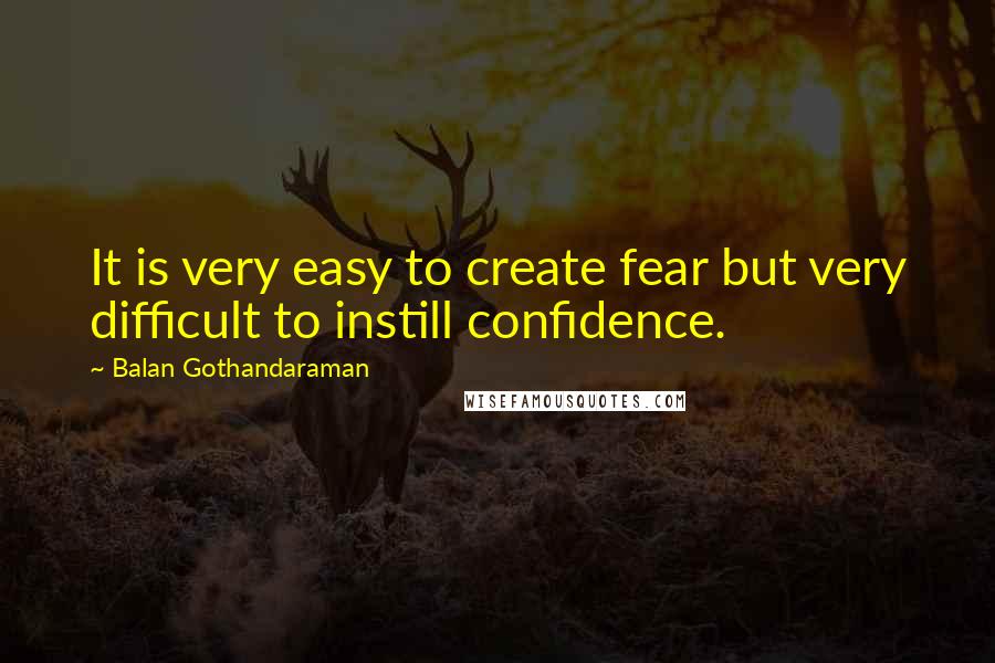 Balan Gothandaraman Quotes: It is very easy to create fear but very difficult to instill confidence.