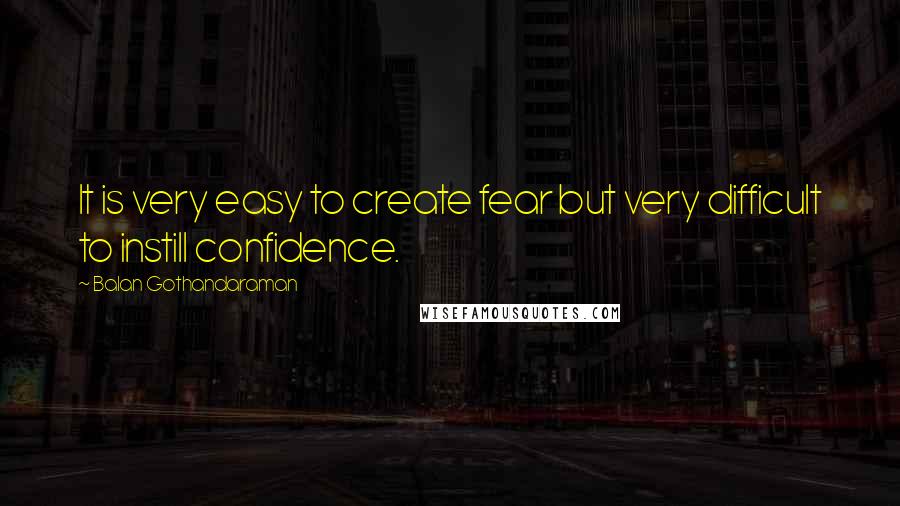 Balan Gothandaraman Quotes: It is very easy to create fear but very difficult to instill confidence.