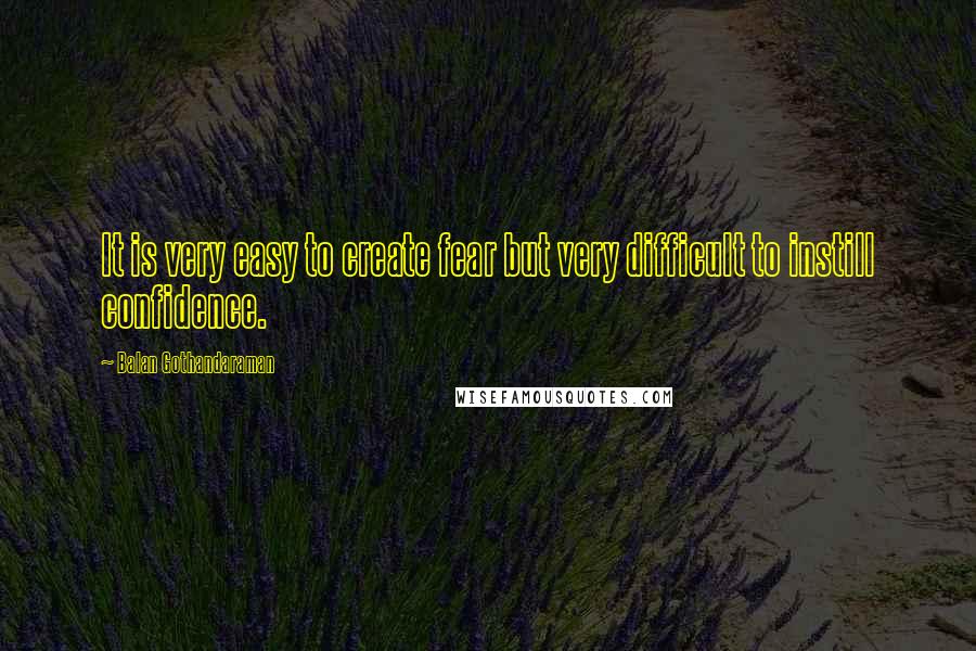 Balan Gothandaraman Quotes: It is very easy to create fear but very difficult to instill confidence.