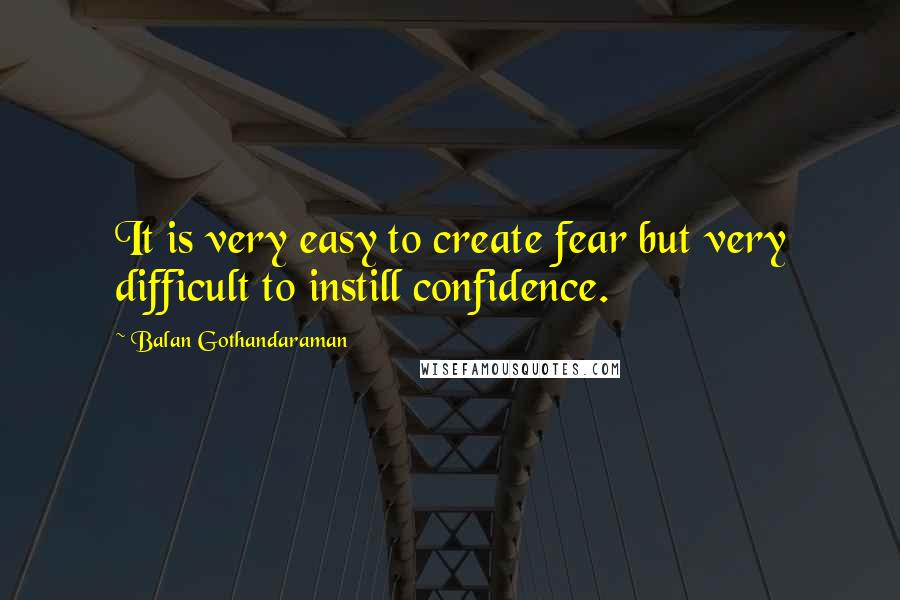 Balan Gothandaraman Quotes: It is very easy to create fear but very difficult to instill confidence.