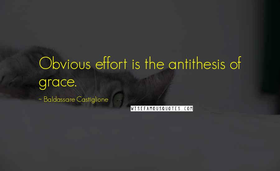 Baldassare Castiglione Quotes: Obvious effort is the antithesis of grace.
