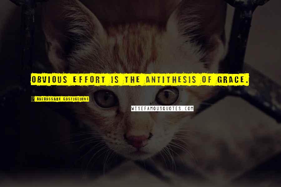 Baldassare Castiglione Quotes: Obvious effort is the antithesis of grace.