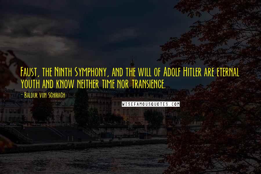 Baldur Von Schirach Quotes: Faust, the Ninth Symphony, and the will of Adolf Hitler are eternal youth and know neither time nor transience.