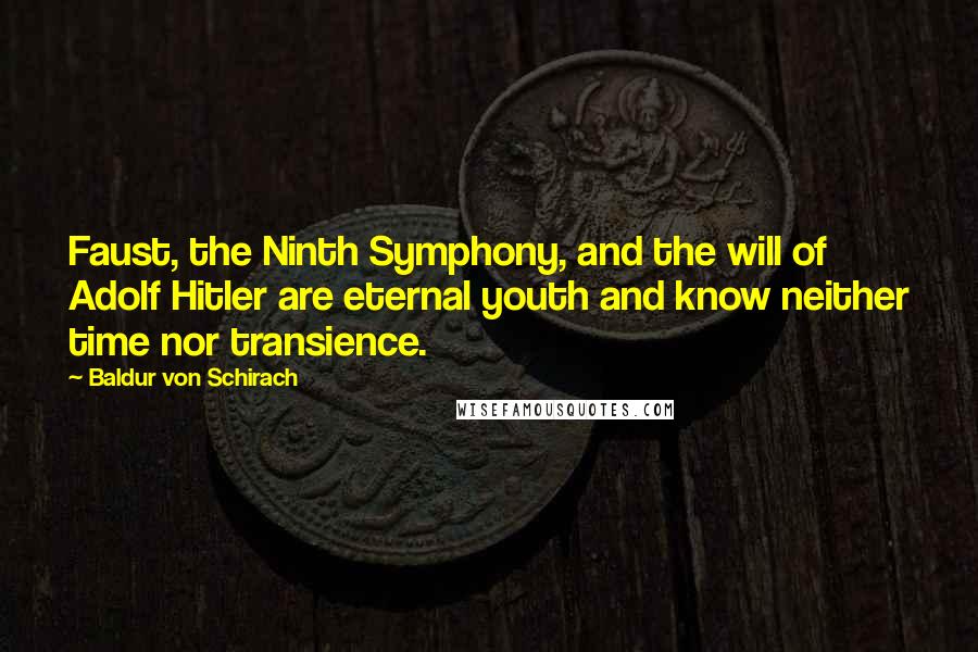 Baldur Von Schirach Quotes: Faust, the Ninth Symphony, and the will of Adolf Hitler are eternal youth and know neither time nor transience.