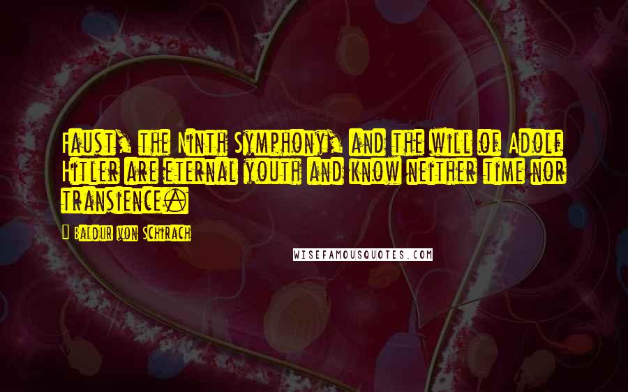 Baldur Von Schirach Quotes: Faust, the Ninth Symphony, and the will of Adolf Hitler are eternal youth and know neither time nor transience.