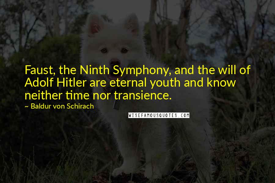 Baldur Von Schirach Quotes: Faust, the Ninth Symphony, and the will of Adolf Hitler are eternal youth and know neither time nor transience.