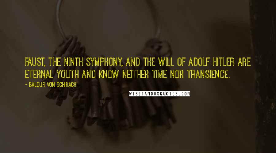 Baldur Von Schirach Quotes: Faust, the Ninth Symphony, and the will of Adolf Hitler are eternal youth and know neither time nor transience.