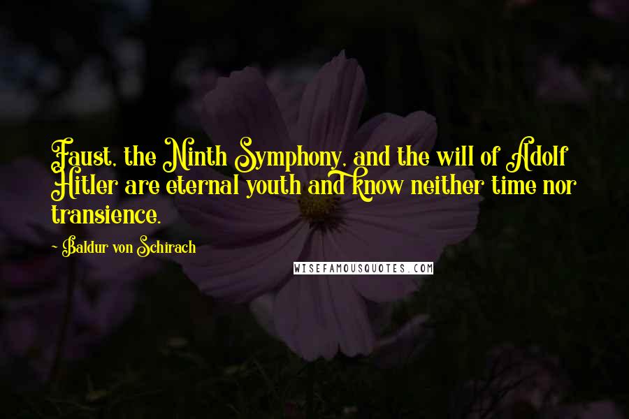 Baldur Von Schirach Quotes: Faust, the Ninth Symphony, and the will of Adolf Hitler are eternal youth and know neither time nor transience.
