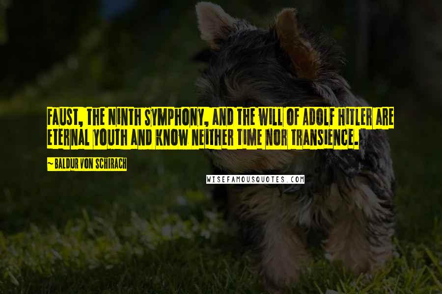 Baldur Von Schirach Quotes: Faust, the Ninth Symphony, and the will of Adolf Hitler are eternal youth and know neither time nor transience.