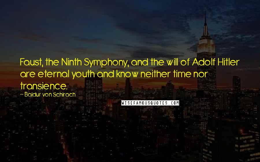 Baldur Von Schirach Quotes: Faust, the Ninth Symphony, and the will of Adolf Hitler are eternal youth and know neither time nor transience.