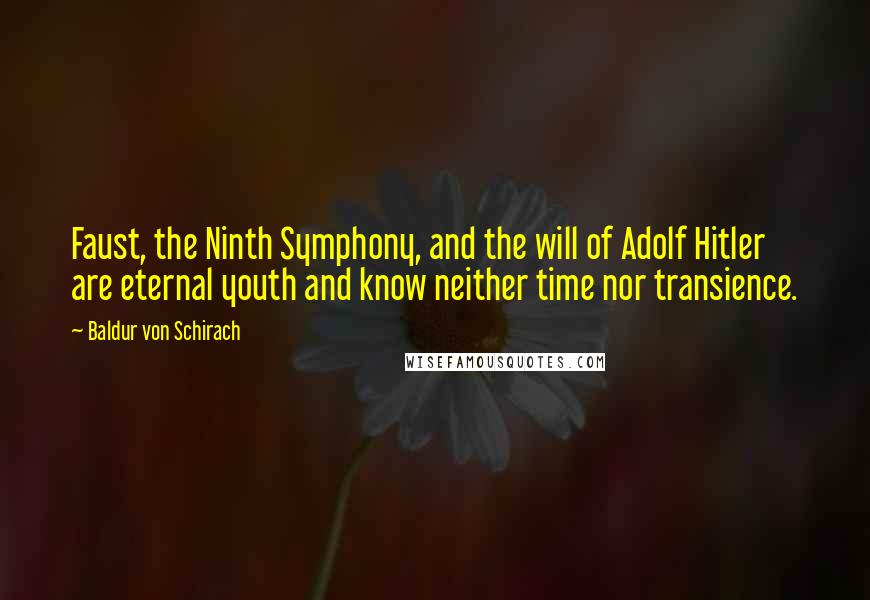 Baldur Von Schirach Quotes: Faust, the Ninth Symphony, and the will of Adolf Hitler are eternal youth and know neither time nor transience.