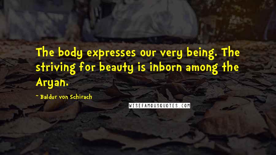 Baldur Von Schirach Quotes: The body expresses our very being. The striving for beauty is inborn among the Aryan.