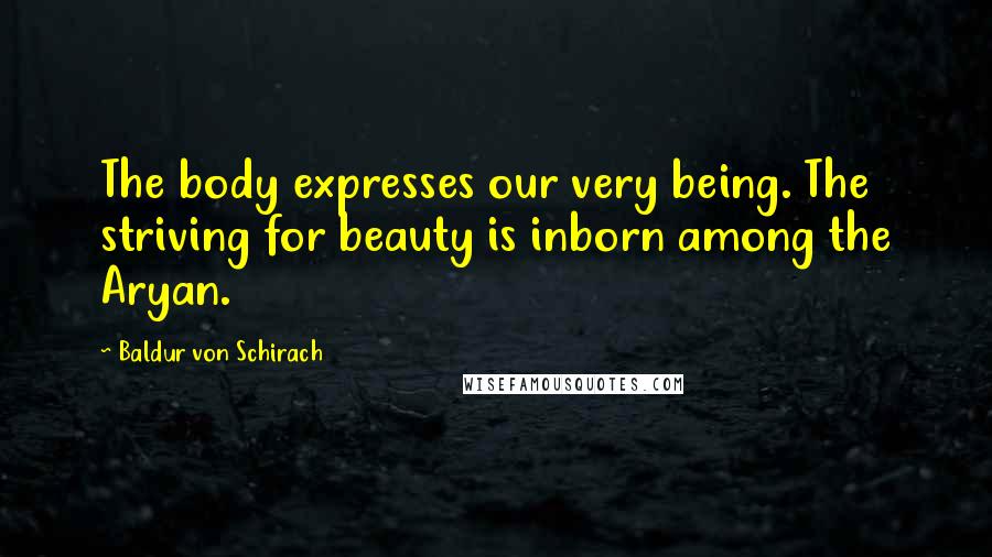 Baldur Von Schirach Quotes: The body expresses our very being. The striving for beauty is inborn among the Aryan.