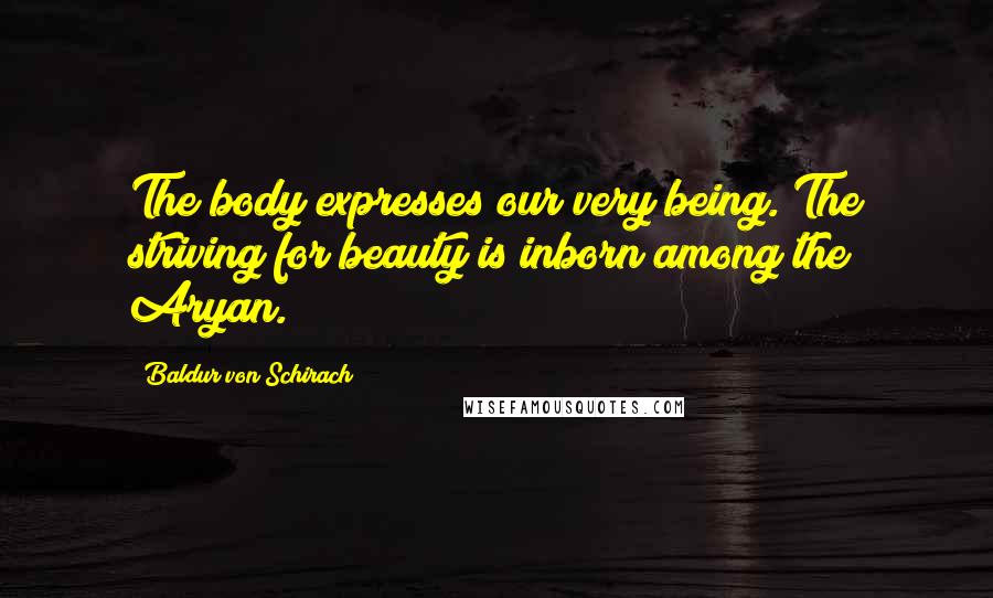 Baldur Von Schirach Quotes: The body expresses our very being. The striving for beauty is inborn among the Aryan.