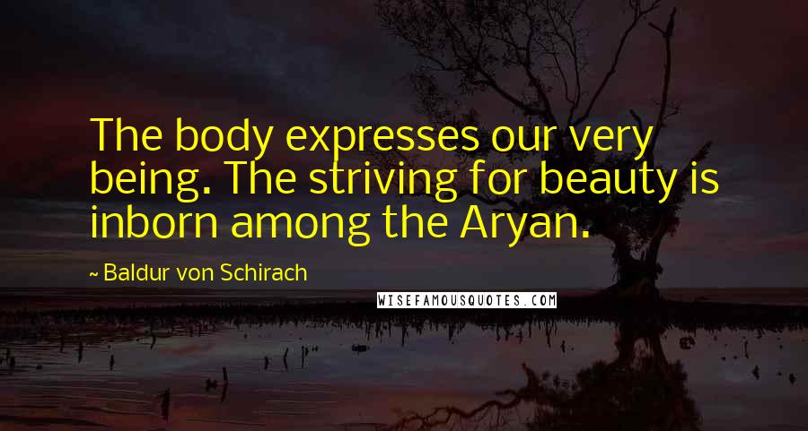 Baldur Von Schirach Quotes: The body expresses our very being. The striving for beauty is inborn among the Aryan.