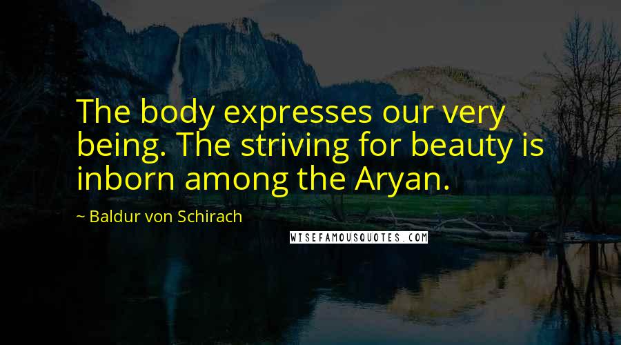 Baldur Von Schirach Quotes: The body expresses our very being. The striving for beauty is inborn among the Aryan.