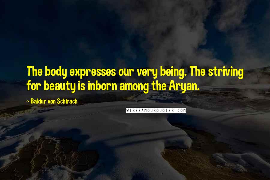 Baldur Von Schirach Quotes: The body expresses our very being. The striving for beauty is inborn among the Aryan.