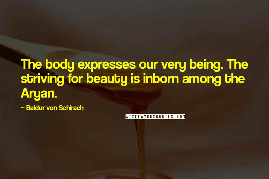 Baldur Von Schirach Quotes: The body expresses our very being. The striving for beauty is inborn among the Aryan.