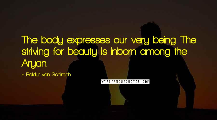 Baldur Von Schirach Quotes: The body expresses our very being. The striving for beauty is inborn among the Aryan.