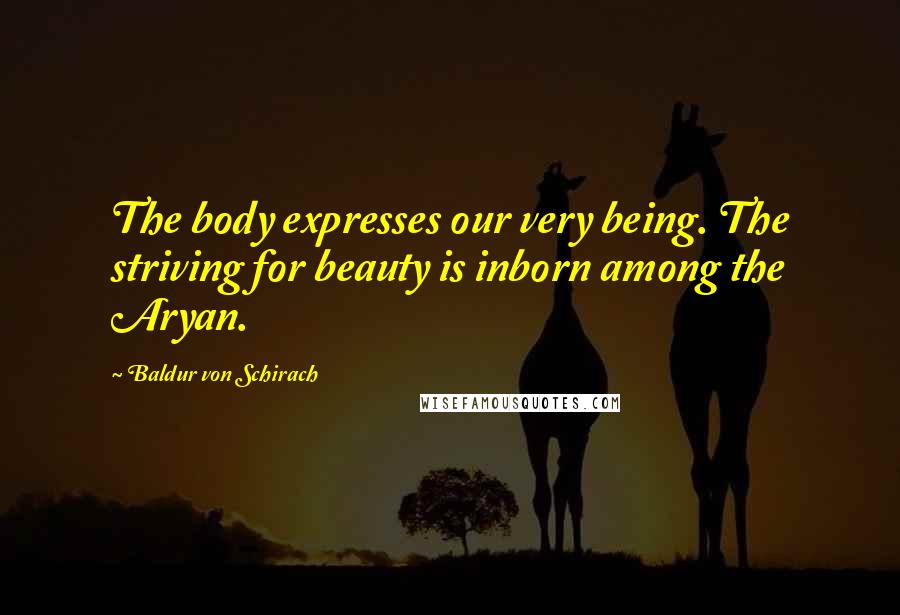 Baldur Von Schirach Quotes: The body expresses our very being. The striving for beauty is inborn among the Aryan.
