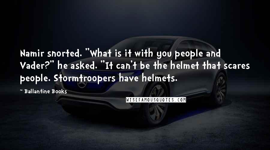 Ballantine Books Quotes: Namir snorted. "What is it with you people and Vader?" he asked. "It can't be the helmet that scares people. Stormtroopers have helmets.