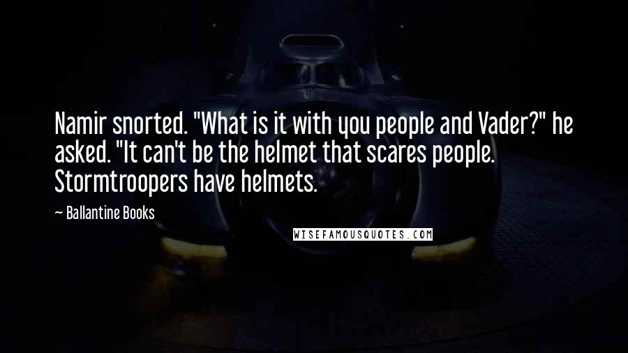 Ballantine Books Quotes: Namir snorted. "What is it with you people and Vader?" he asked. "It can't be the helmet that scares people. Stormtroopers have helmets.