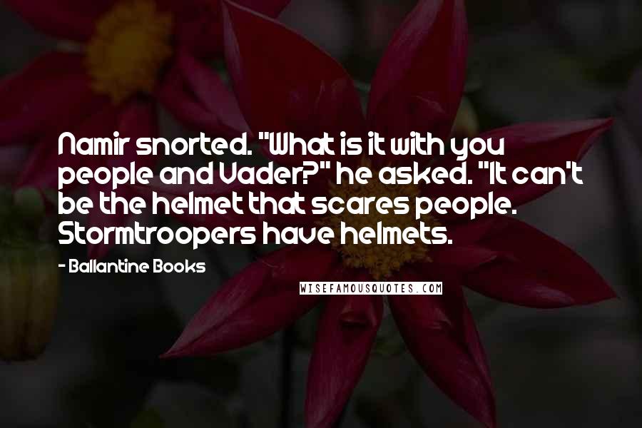 Ballantine Books Quotes: Namir snorted. "What is it with you people and Vader?" he asked. "It can't be the helmet that scares people. Stormtroopers have helmets.