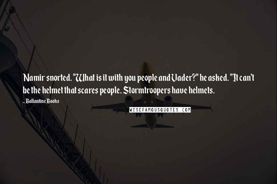 Ballantine Books Quotes: Namir snorted. "What is it with you people and Vader?" he asked. "It can't be the helmet that scares people. Stormtroopers have helmets.