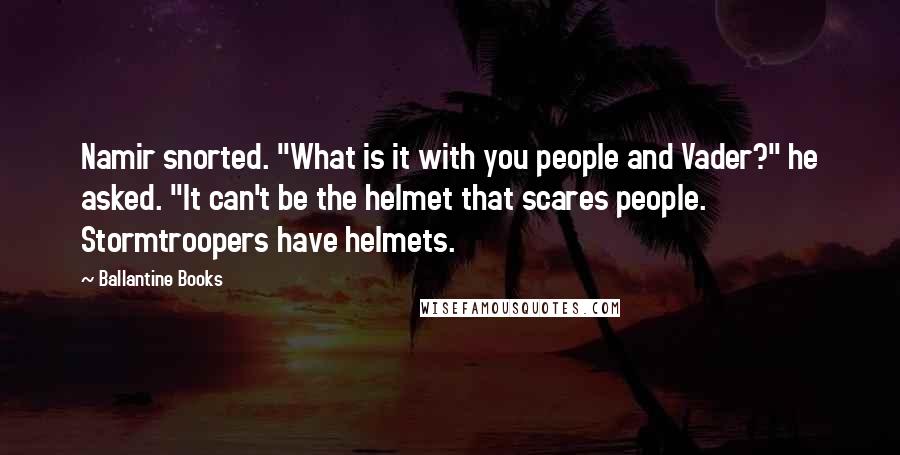 Ballantine Books Quotes: Namir snorted. "What is it with you people and Vader?" he asked. "It can't be the helmet that scares people. Stormtroopers have helmets.